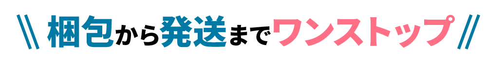 梱包から発送までワンストップ