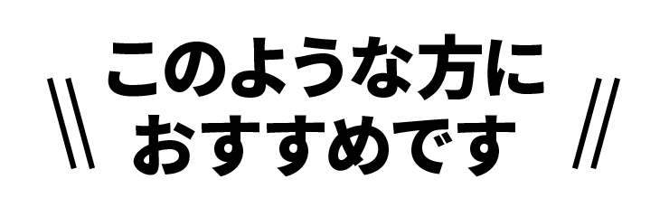 このような方におすすめです