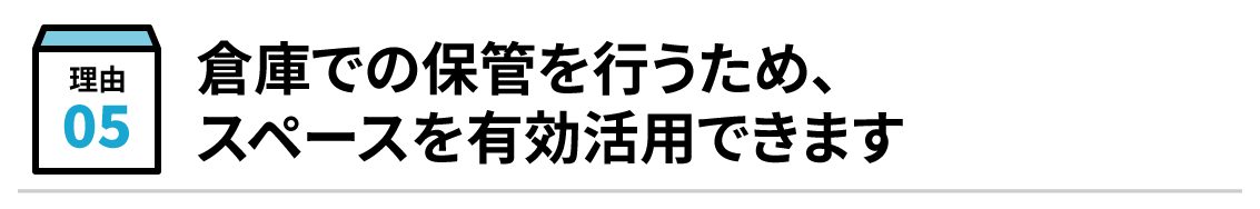 倉庫での保管を行うため、スペースを有効活用できます