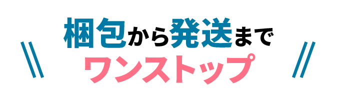 梱包から発送までワンストップ