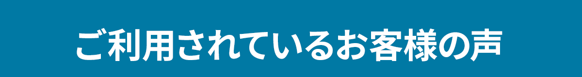 ご利用されているお客様の声
